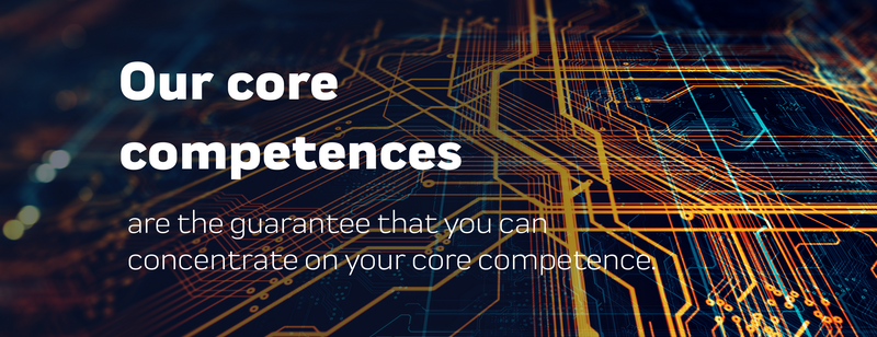 Our core competences are the guarantee that you can